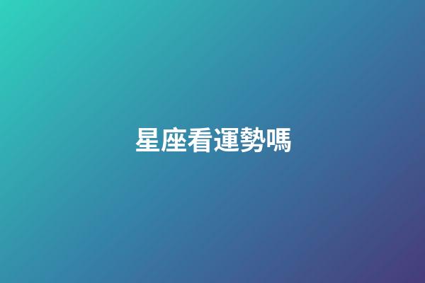 星座看運勢嗎-第1張-星座運勢-玄機派