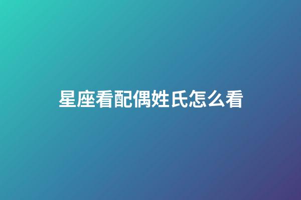 星座看配偶姓氏怎么看-第1張-星座運勢-玄機派