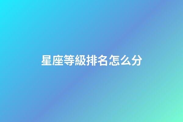 星座等級排名怎么分-第1張-星座運勢-玄機派
