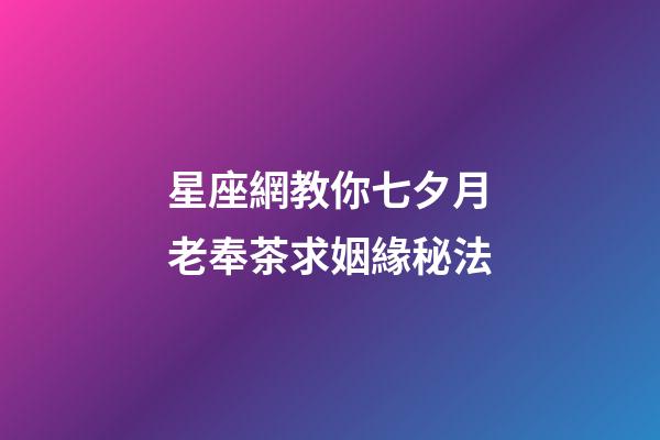 星座網教你七夕月老奉茶求姻緣秘法