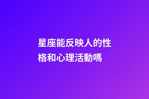 星座能反映人的性格和心理活動嗎-第1張-星座運勢-玄機派