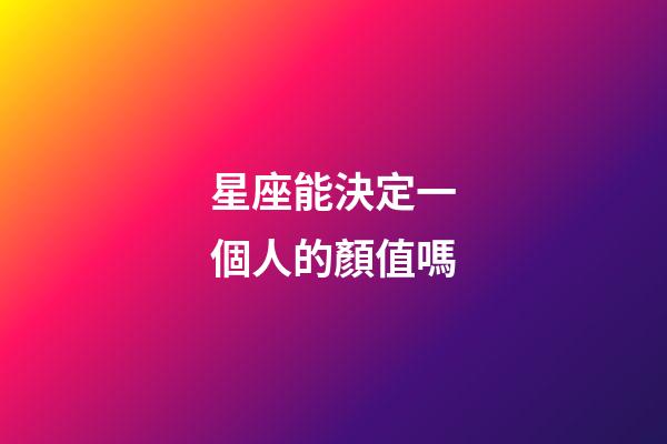 星座能決定一個人的顏值嗎-第1張-星座運勢-玄機派