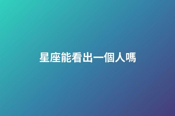 星座能看出一個人嗎-第1張-星座運勢-玄機派