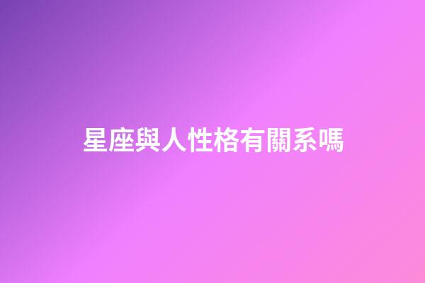 星座與人性格有關系嗎-第1張-星座運勢-玄機派