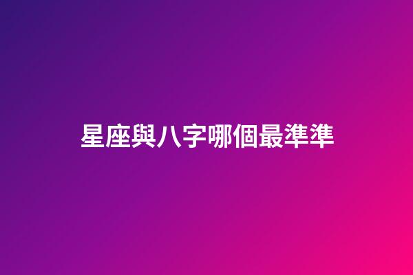 星座與八字哪個最準準-第1張-星座運勢-玄機派