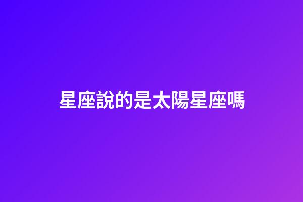 星座說的是太陽星座嗎-第1張-星座運勢-玄機派