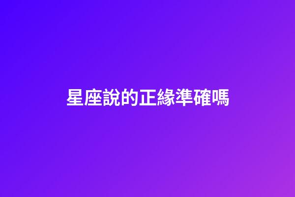 星座說的正緣準確嗎-第1張-星座運勢-玄機派