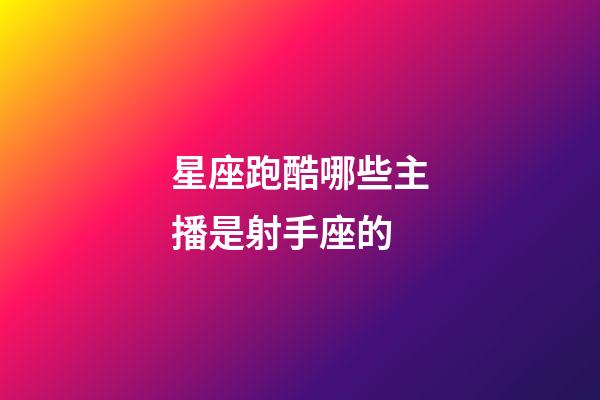 星座跑酷哪些主播是射手座的-第1張-星座運勢-玄機派
