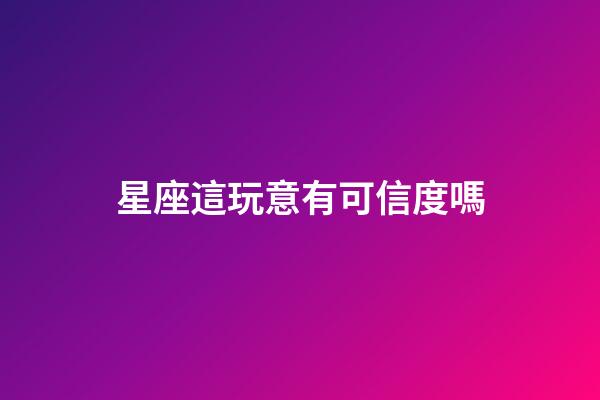 星座這玩意有可信度嗎-第1張-星座運勢-玄機派