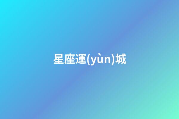 星座運(yùn)城（星座運(yùn)勢(shì)查詢第一星座運(yùn)勢(shì)）-第1張-星座運(yùn)勢(shì)-玄機(jī)派