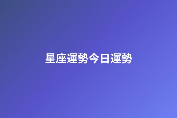 星座運勢今日運勢（2023今日星座運勢查詢）-第1張-星座運勢-玄機派