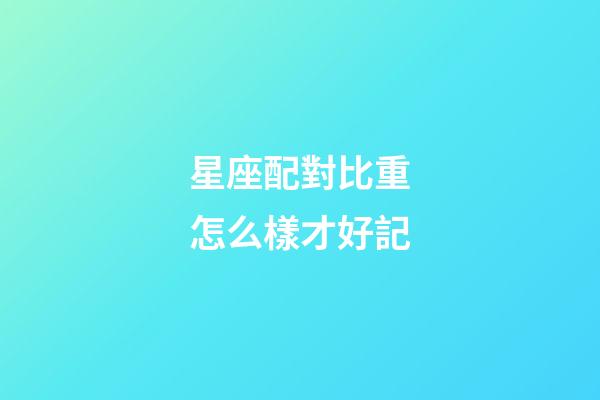 星座配對比重怎么樣才好記
