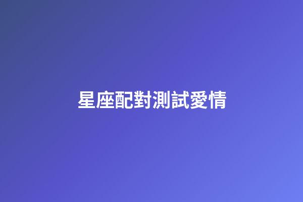 星座配對測試愛情（莫小棋星盤免費測試在線）-第1張-星座運勢-玄機派