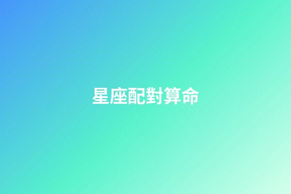 星座配對算命（星座配對姻緣測試打分）-第1張-星座運勢-玄機派