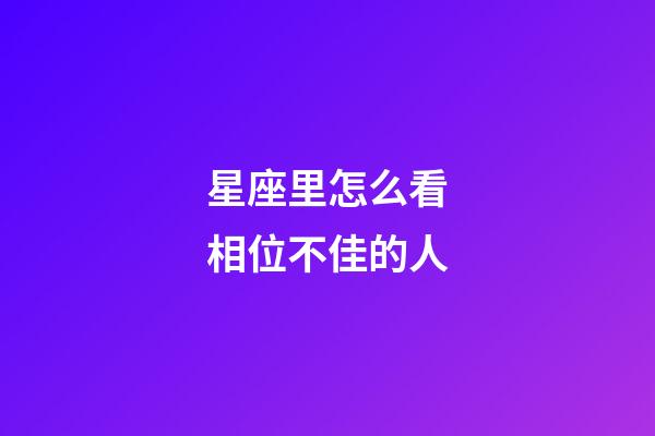 星座里怎么看相位不佳的人-第1張-星座運勢-玄機派
