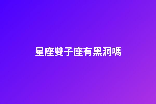 星座雙子座有黑洞嗎-第1張-星座運勢-玄機派