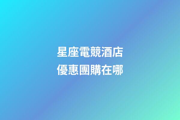 星座電競酒店優惠團購在哪
