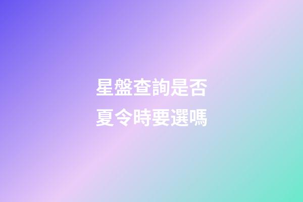 星盤查詢是否夏令時要選嗎