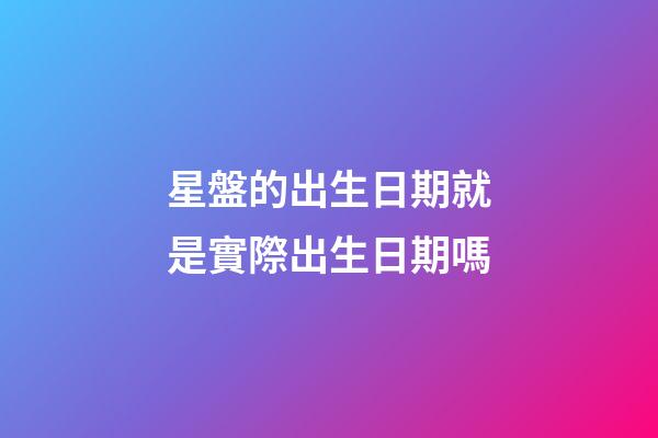 星盤的出生日期就是實際出生日期嗎-第1張-星座運勢-玄機派