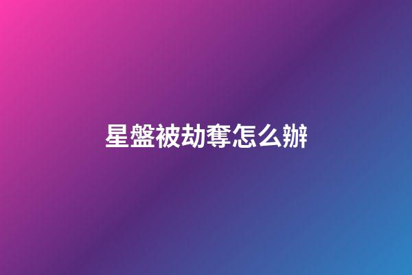 星盤被劫奪怎么辦