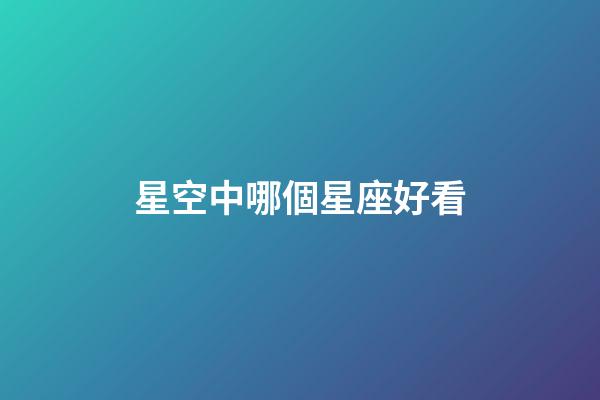 星空中哪個星座好看-第1張-星座運勢-玄機派