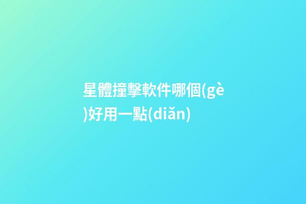 星體撞擊軟件哪個(gè)好用一點(diǎn)-第1張-星座運(yùn)勢(shì)-玄機(jī)派