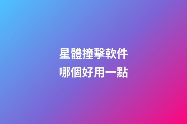 星體撞擊軟件哪個好用一點-第1張-星座運勢-玄機派