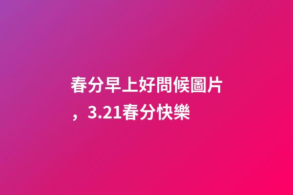 春分早上好問候圖片，3.21春分快樂-第1張-觀點(diǎn)-玄機(jī)派