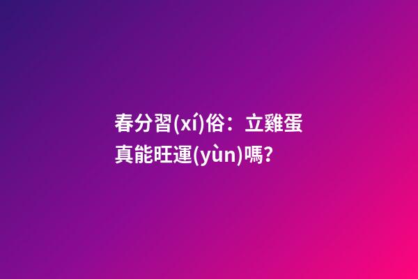 春分習(xí)俗：立雞蛋真能旺運(yùn)嗎？