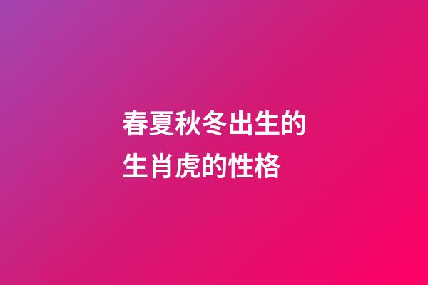 春夏秋冬出生的生肖虎的性格