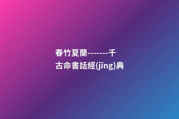 春竹夏蘭-------千古命書話經(jīng)典