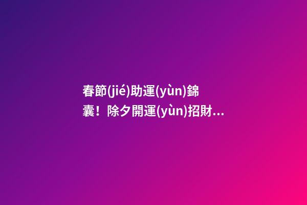 春節(jié)助運(yùn)錦囊！除夕開運(yùn)招財(cái)方法