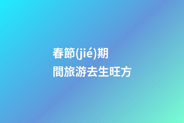 春節(jié)期間旅游去生旺方