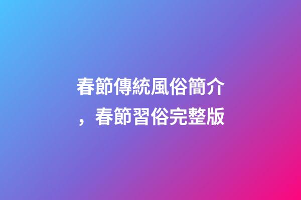 春節傳統風俗簡介，春節習俗完整版-第1張-觀點-玄機派