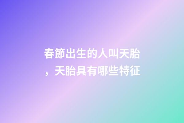春節出生的人叫天胎，天胎具有哪些特征