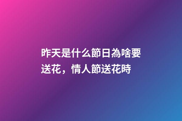 昨天是什么節日為啥要送花，情人節送花時-第1張-觀點-玄機派
