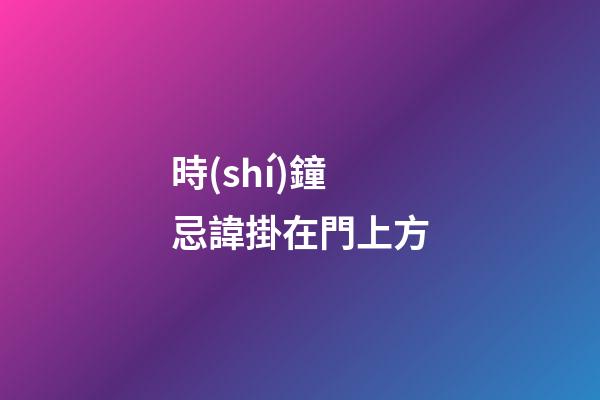 時(shí)鐘忌諱掛在門上方
