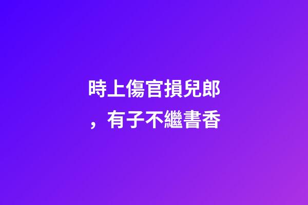 時上傷官損兒郎，有子不繼書香
