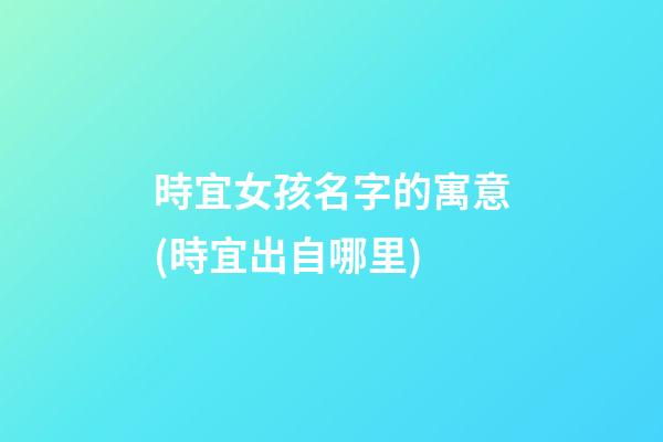 時宜女孩名字的寓意(時宜出自哪里)
