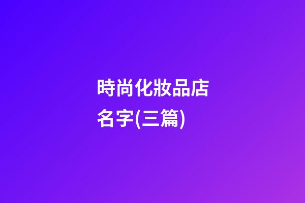 時尚化妝品店名字(三篇)-第1張-店鋪起名-玄機派
