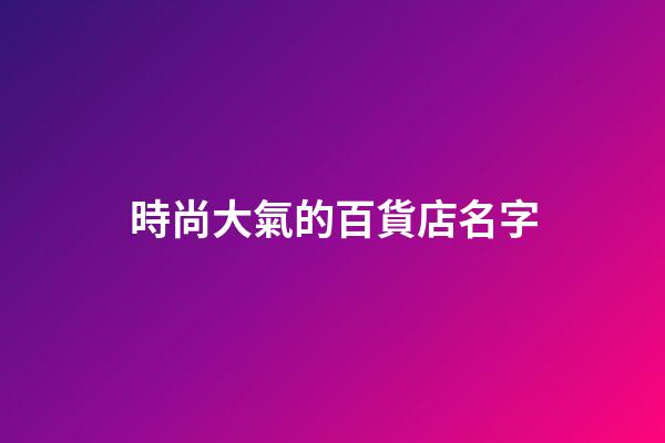 時尚大氣的百貨店名字