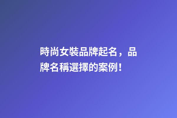 時尚女裝品牌起名，品牌名稱選擇的案例！-第1張-商標起名-玄機派