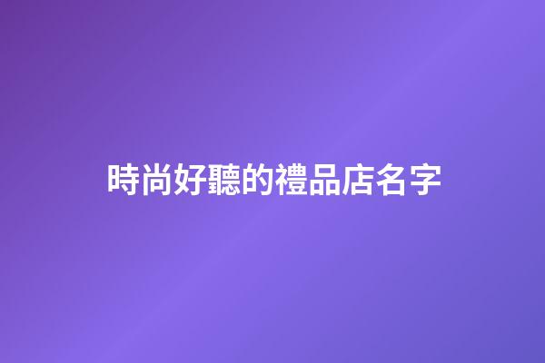 時尚好聽的禮品店名字