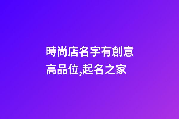 時尚店名字有創意高品位,起名之家-第1張-店鋪起名-玄機派