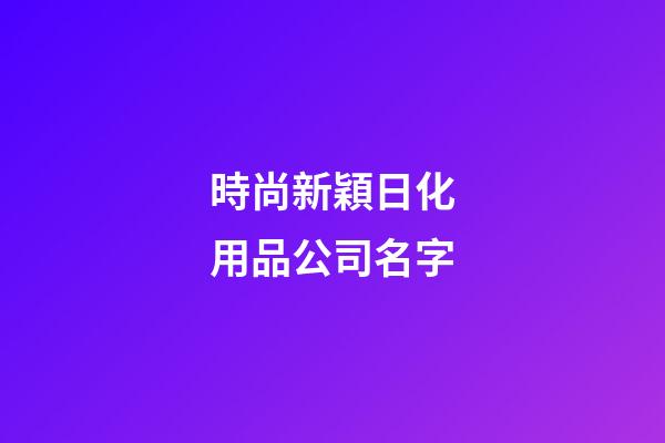 時尚新穎日化用品公司名字-第1張-公司起名-玄機派