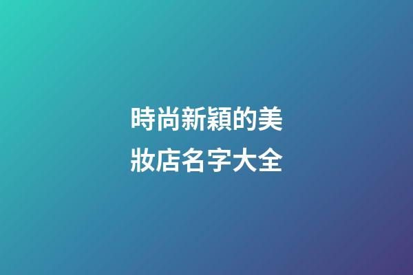 時尚新穎的美妝店名字大全-第1張-店鋪起名-玄機派