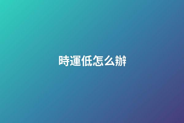 時運低怎么辦