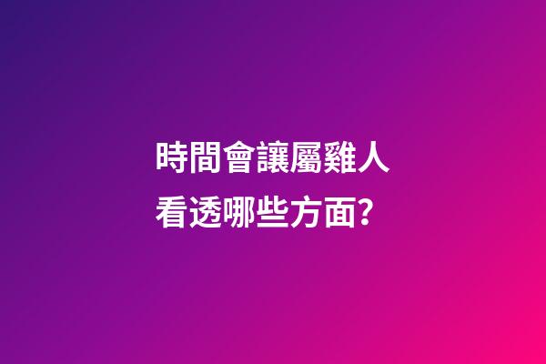 時間會讓屬雞人看透哪些方面？