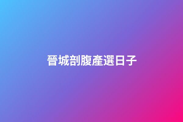 晉城剖腹產選日子