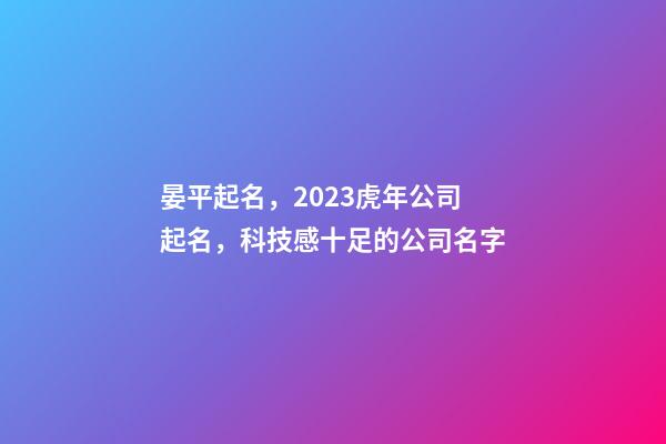 晏平起名，2023虎年公司起名，科技感十足的公司名字-第1張-公司起名-玄機派